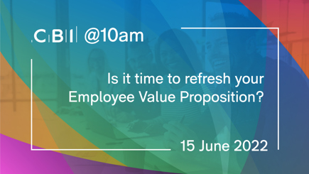 CBI @10am: Is it time to refresh your Employee Value Proposition?