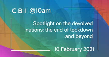 CBI @10am: Spotlight on the devolved nations: the end of lockdown and beyond