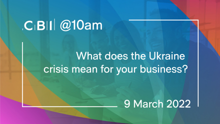 CBI @10am: What does the Ukraine crisis mean for your business?